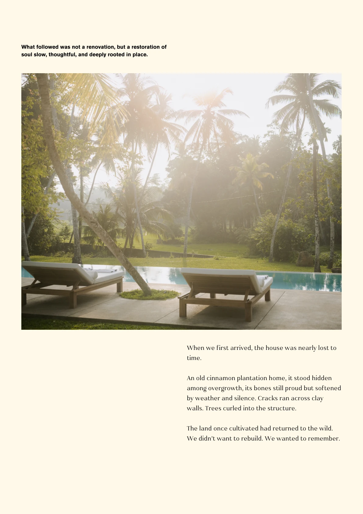 What followed was not a renovation, but a restoration of soul slow, thoughtful, and deeply rooted in place. When we first arrived, the house was nearly lost to time. An old cinnamon plantation home, it stood hidden among overgrowth, its bones still proud but softened by weather and silence. Cracks ran across clay walls. Trees curled into the structure. The land once cultivated had returned to the wild. We didn’t want to rebuild. We wanted to remember.
